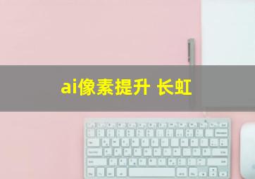 ai像素提升 长虹